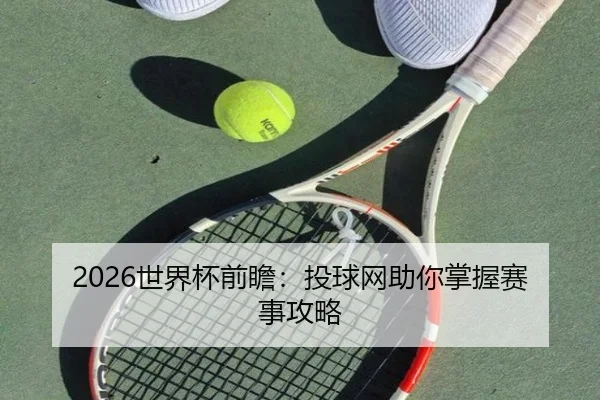 2026世界杯前瞻：投球网助你掌握赛事攻略